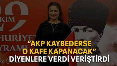 “AKP kaybederse o kafe kapanacak” diyenlere verdi veriştirdi